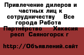 Привлечение дилеров и частных лиц к сотрудничеству. - Все города Работа » Партнёрство   . Хакасия респ.,Саяногорск г.